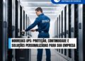 Nobreaks UPS: Proteção, Continuidade e Soluções Personalizadas para Sua Empresa